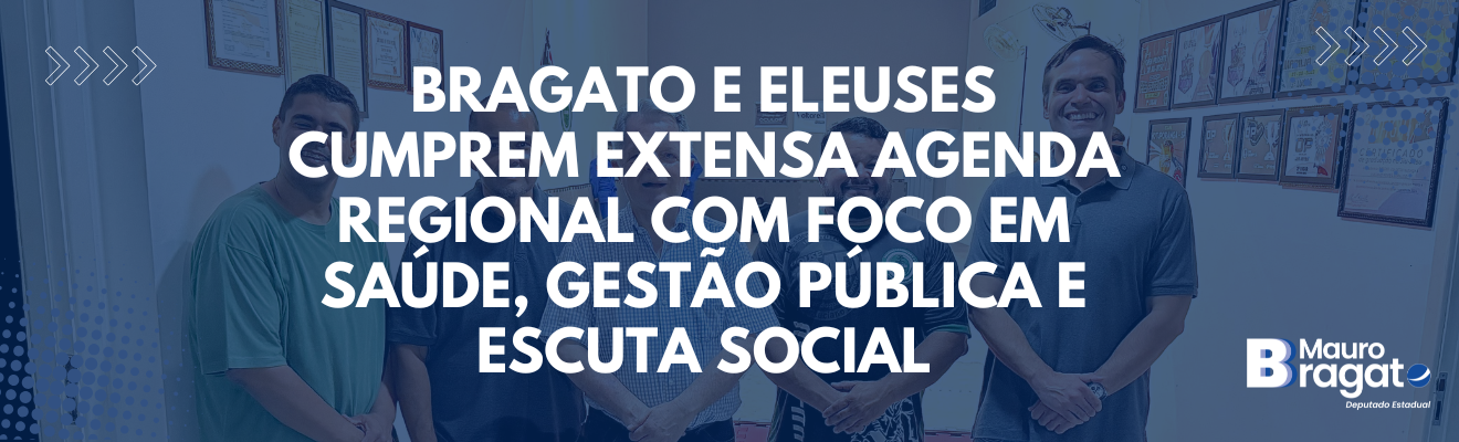 Bragato e Eleuses cumprem extensa agenda regional com foco em saúde, gestão pública e escuta social